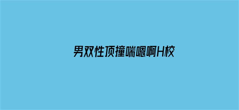 >男双性顶撞喘嗯啊H校园横幅海报图